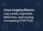 Logging Basics : Log Levels, logrotate, Retention, and rsyslog Forwarding
